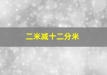 二米减十二分米