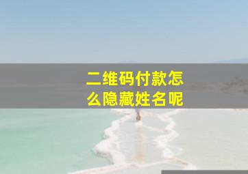 二维码付款怎么隐藏姓名呢