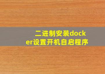 二进制安装docker设置开机自启程序