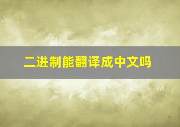 二进制能翻译成中文吗