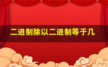 二进制除以二进制等于几