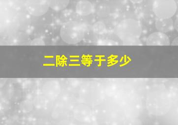 二除三等于多少