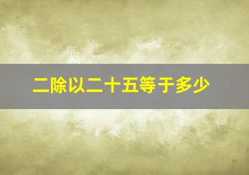 二除以二十五等于多少