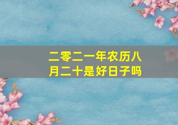 二零二一年农历八月二十是好日子吗