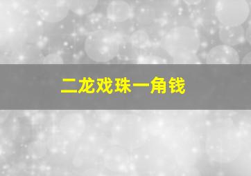 二龙戏珠一角钱