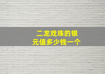 二龙戏珠的银元值多少钱一个