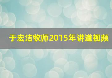 于宏洁牧师2015年讲道视频