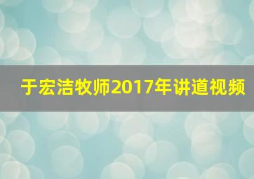 于宏洁牧师2017年讲道视频