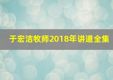 于宏洁牧师2018年讲道全集