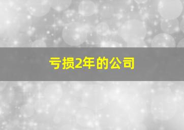 亏损2年的公司