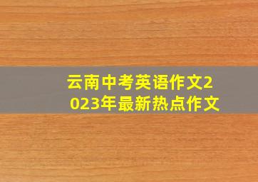 云南中考英语作文2023年最新热点作文