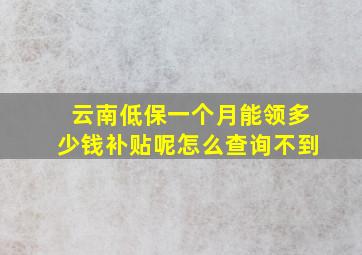 云南低保一个月能领多少钱补贴呢怎么查询不到