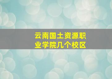 云南国土资源职业学院几个校区