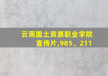 云南国土资源职业学院宣传片,985、211