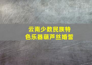 云南少数民族特色乐器葫芦丝婚誓