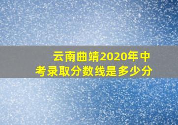 云南曲靖2020年中考录取分数线是多少分