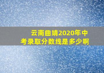 云南曲靖2020年中考录取分数线是多少啊