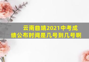 云南曲靖2021中考成绩公布时间是几号到几号啊