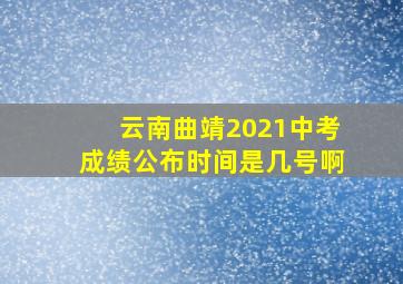 云南曲靖2021中考成绩公布时间是几号啊