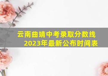 云南曲靖中考录取分数线2023年最新公布时间表