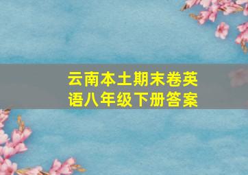 云南本土期末卷英语八年级下册答案