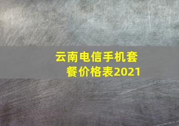 云南电信手机套餐价格表2021