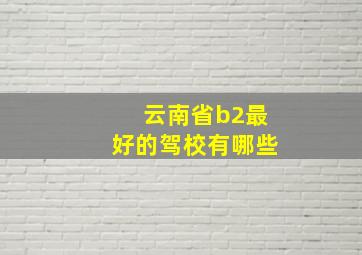 云南省b2最好的驾校有哪些