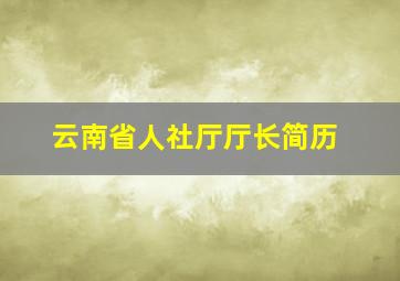 云南省人社厅厅长简历