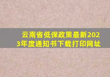 云南省低保政策最新2023年度通知书下载打印网址