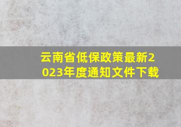 云南省低保政策最新2023年度通知文件下载