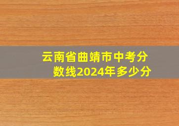 云南省曲靖市中考分数线2024年多少分