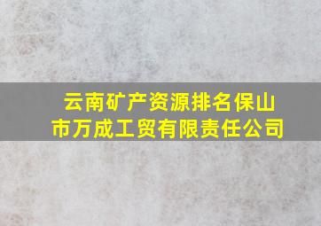 云南矿产资源排名保山市万成工贸有限责任公司