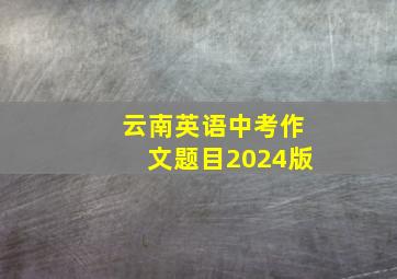 云南英语中考作文题目2024版