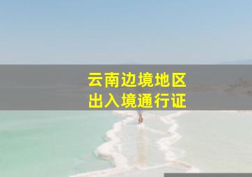 云南边境地区出入境通行证