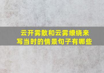 云开雾散和云雾缭绕来写当时的情景句子有哪些