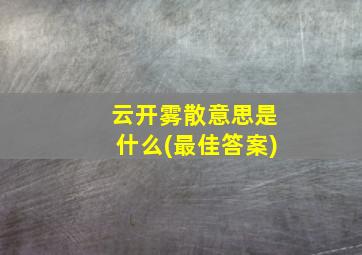 云开雾散意思是什么(最佳答案)