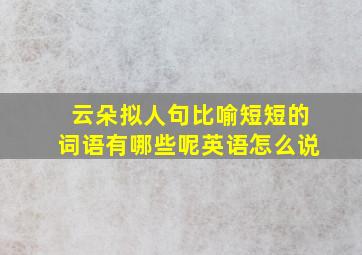 云朵拟人句比喻短短的词语有哪些呢英语怎么说