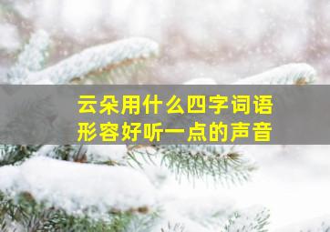 云朵用什么四字词语形容好听一点的声音