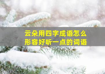 云朵用四字成语怎么形容好听一点的词语