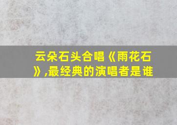 云朵石头合唱《雨花石》,最经典的演唱者是谁