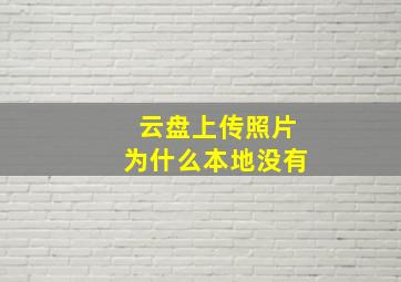 云盘上传照片为什么本地没有