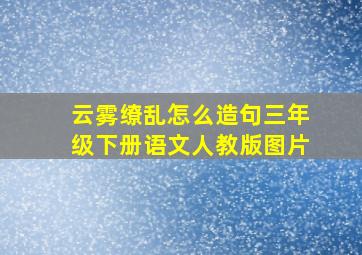 云雾缭乱怎么造句三年级下册语文人教版图片