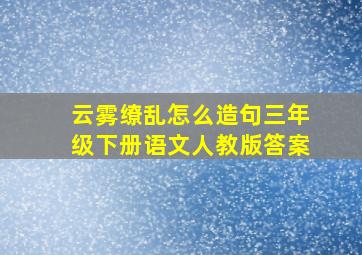 云雾缭乱怎么造句三年级下册语文人教版答案