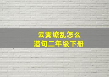 云雾缭乱怎么造句二年级下册