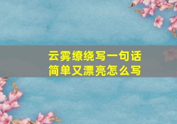 云雾缭绕写一句话简单又漂亮怎么写