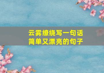 云雾缭绕写一句话简单又漂亮的句子