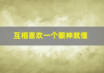 互相喜欢一个眼神就懂