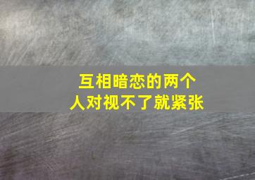 互相暗恋的两个人对视不了就紧张