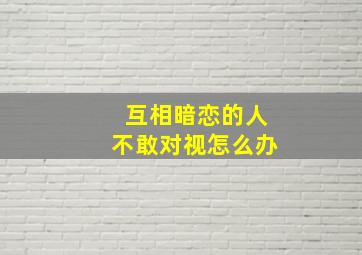 互相暗恋的人不敢对视怎么办