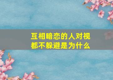 互相暗恋的人对视都不躲避是为什么